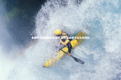YY易游体育平台-多纳多尼强调胜利紧迫性 期盼王永珀早日伤愈归队