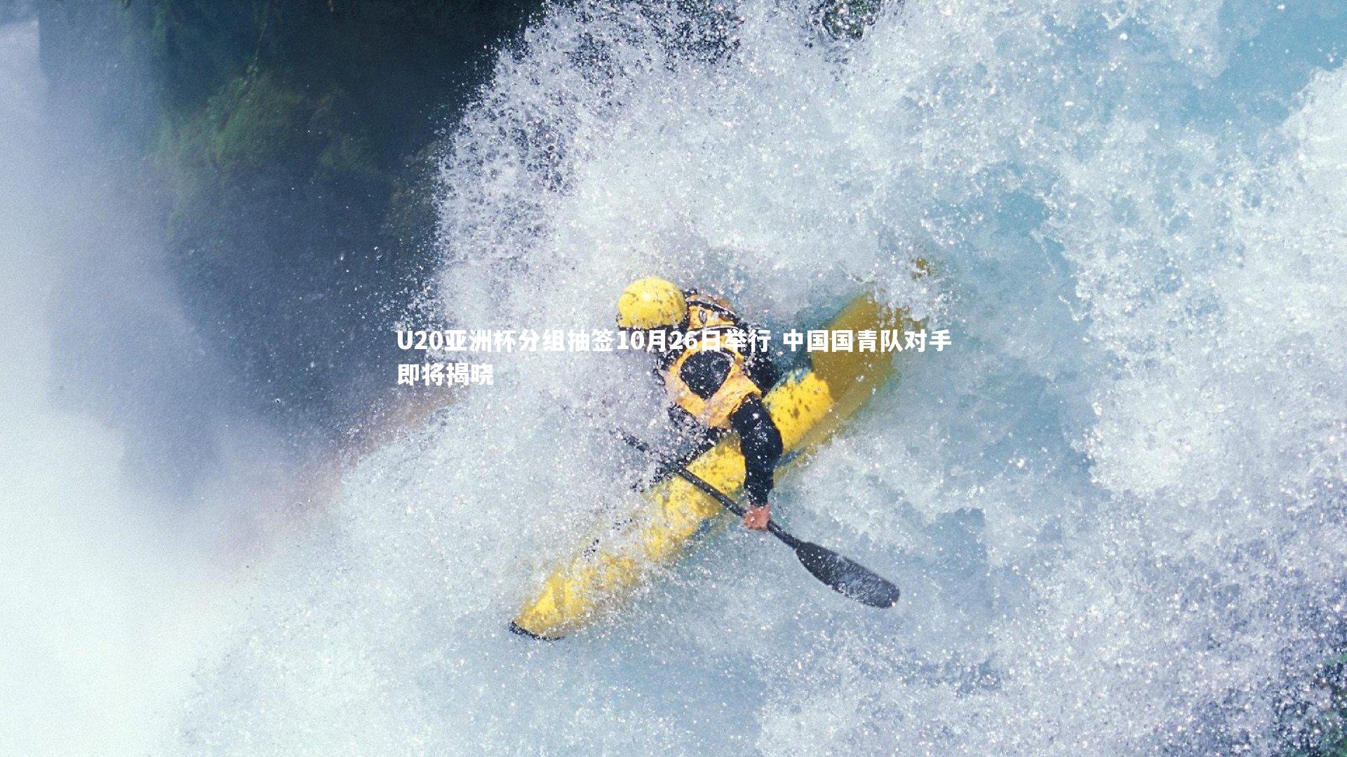 U20亚洲杯分组抽签10月26日举行 中国国青队对手即将揭晓