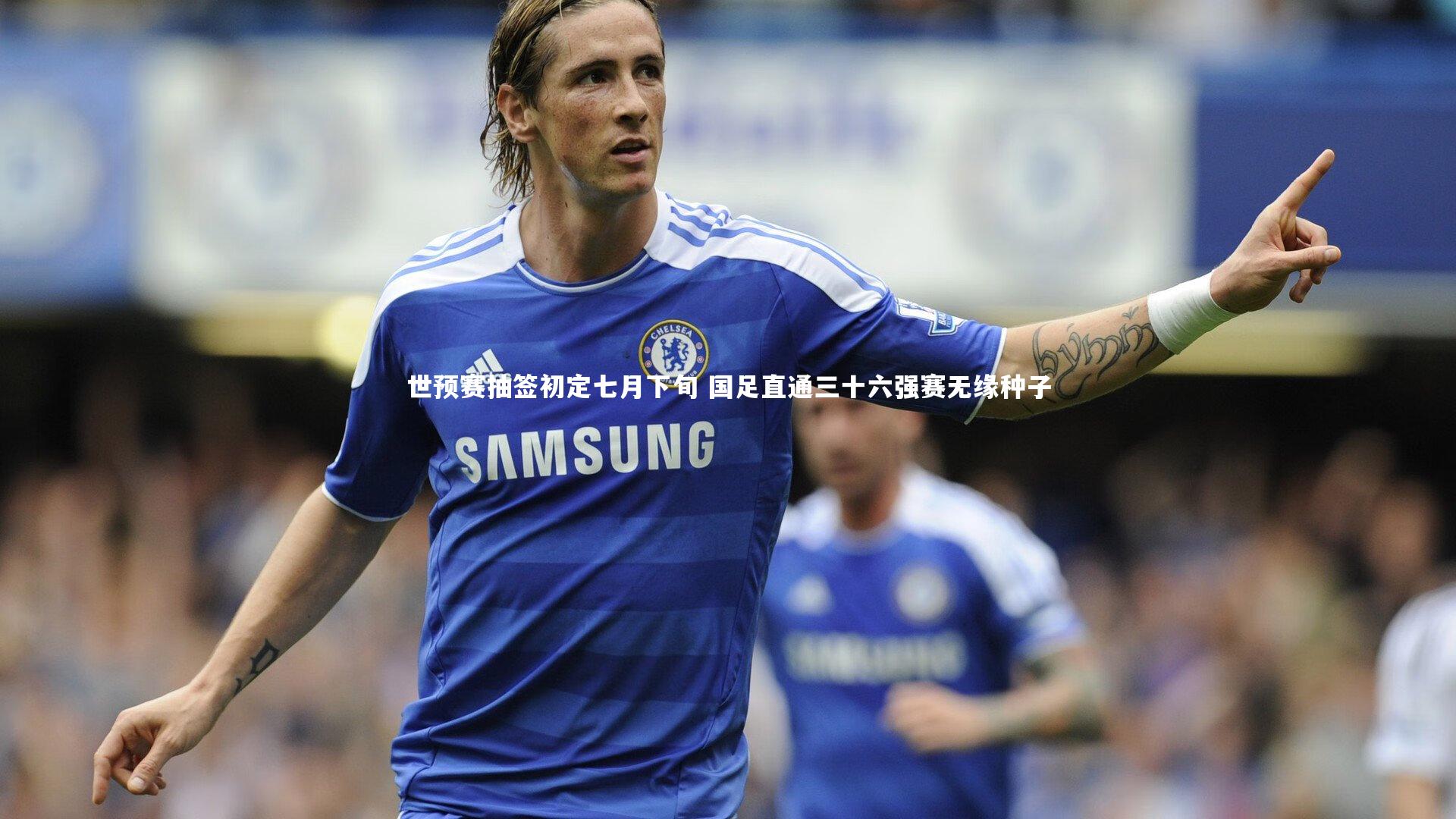 世预赛抽签初定七月下旬 国足直通三十六强赛无缘种子