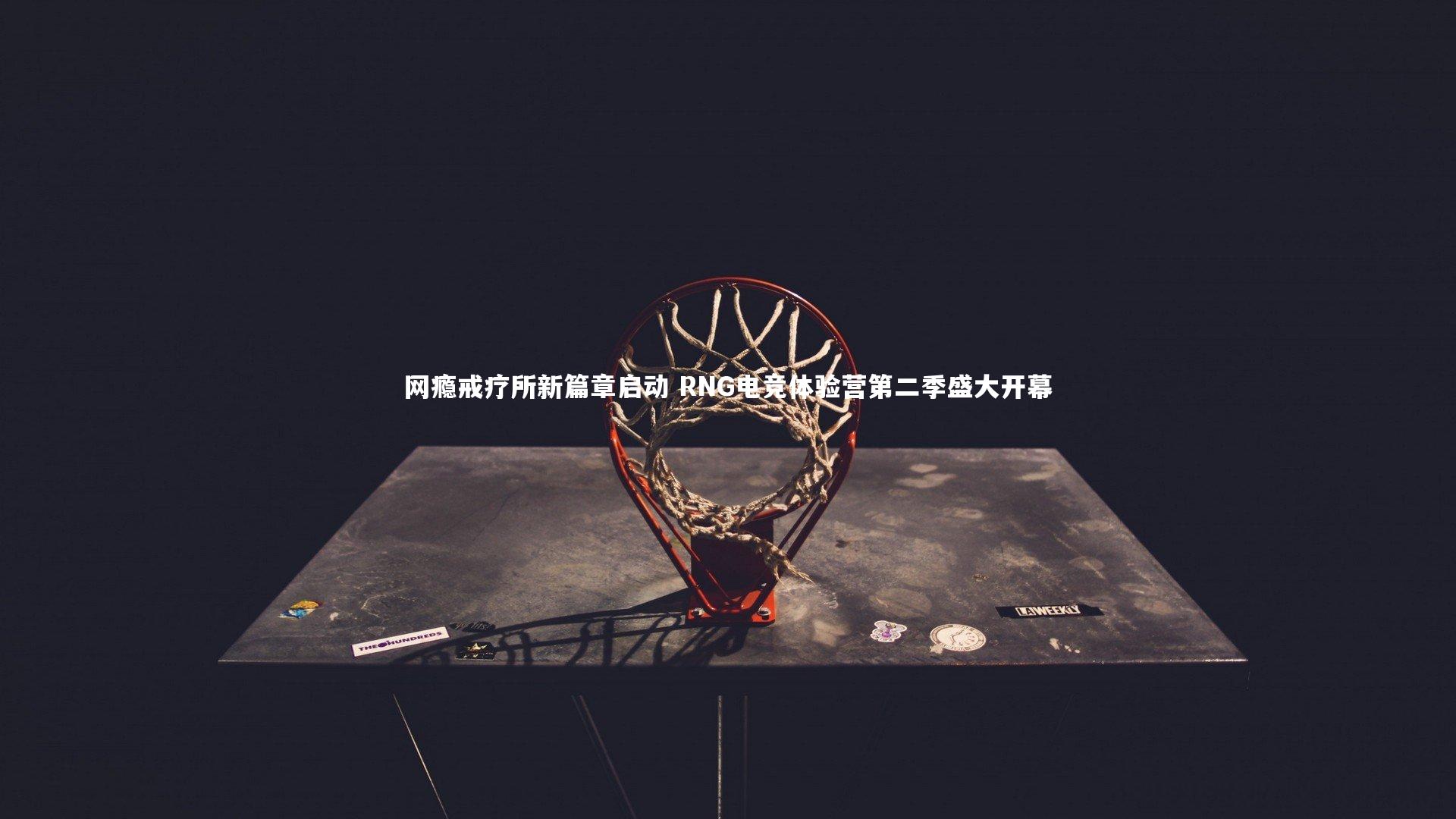 网瘾戒疗所新篇章启动 RNG电竞体验营第二季盛大开幕