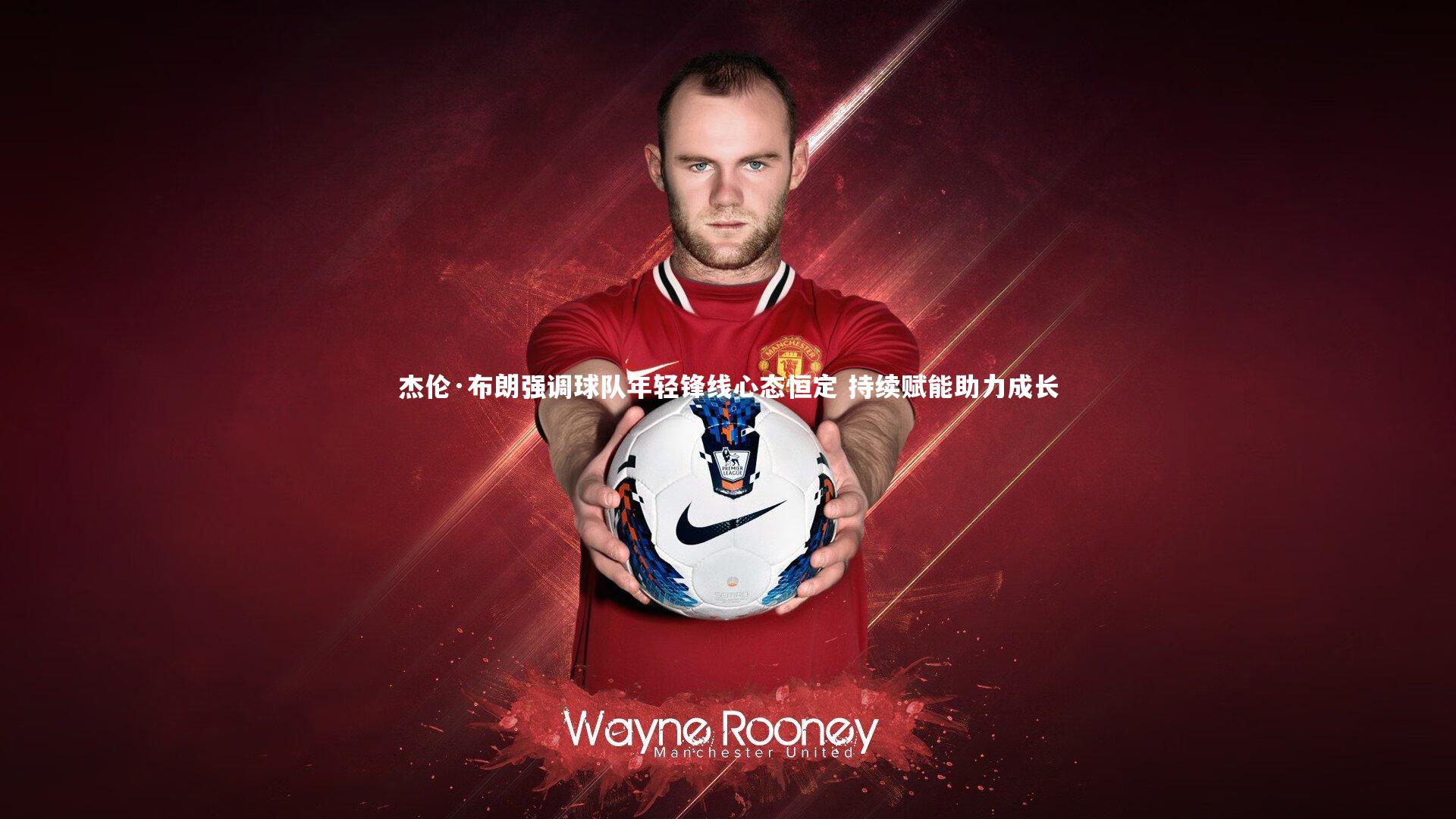 杰伦·布朗强调球队年轻锋线心态恒定 持续赋能助力成长