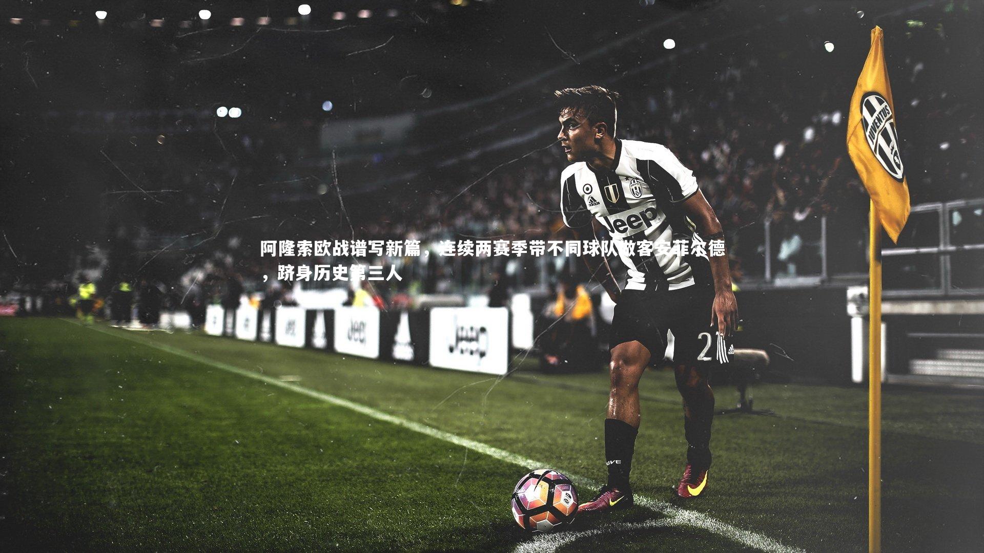 阿隆索欧战谱写新篇，连续两赛季带不同球队做客安菲尔德，跻身历史第三人