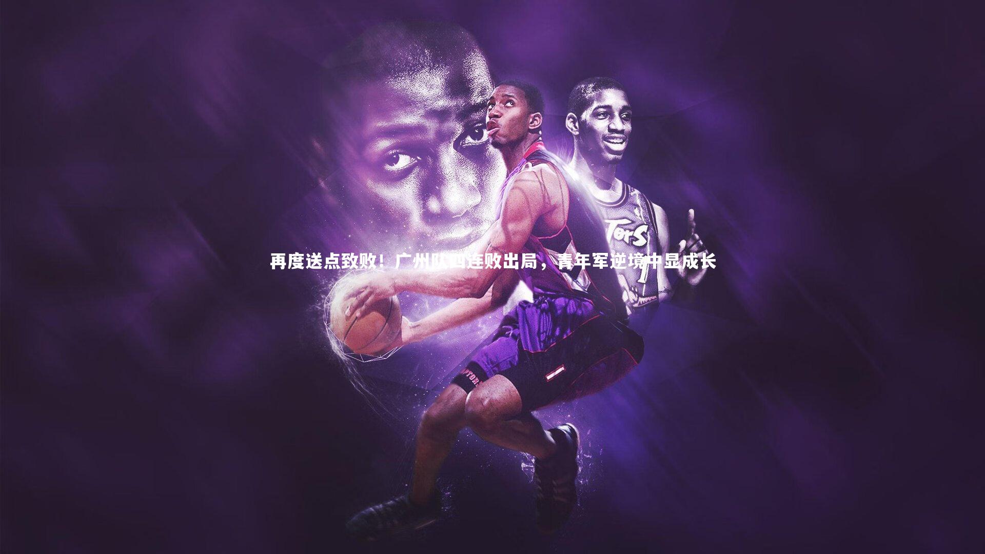 再度送点致败！广州队四连败出局，青年军逆境中显成长