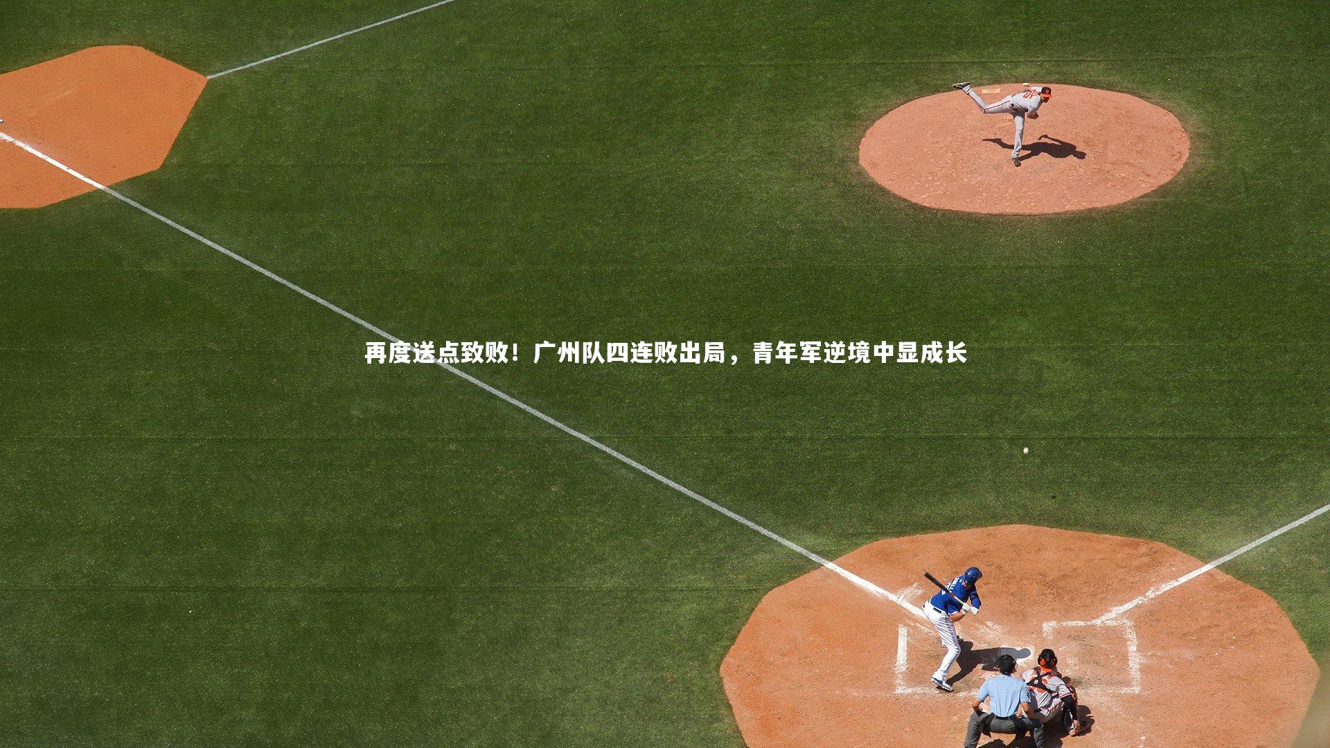 再度送点致败！广州队四连败出局，青年军逆境中显成长